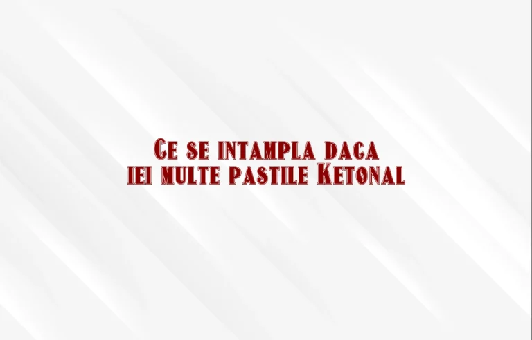 ce se intampla daca iei multe pastile ketonal