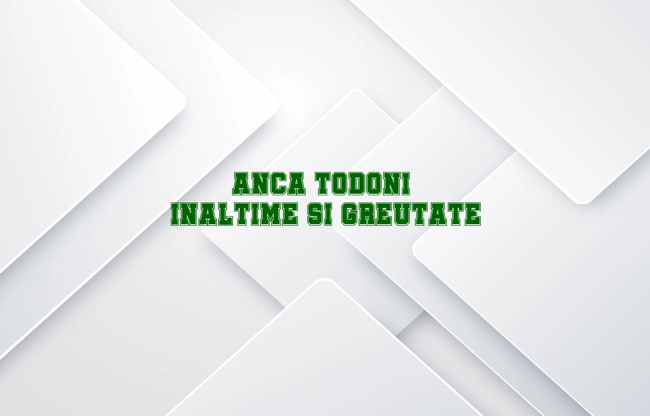 anca todoni inaltime si greutate