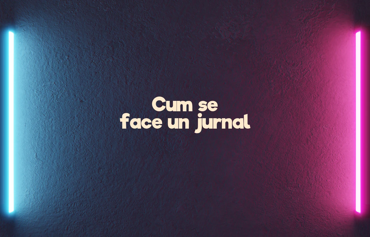 Cum se face un jurnal